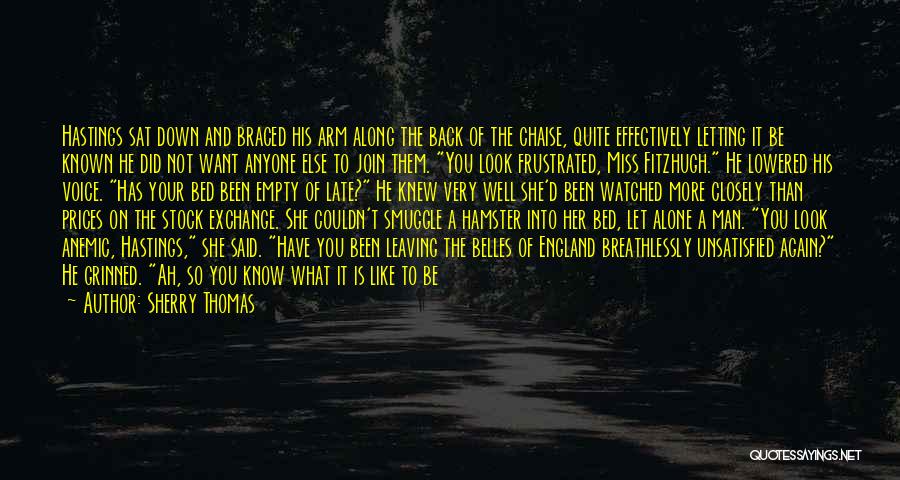 Sherry Thomas Quotes: Hastings Sat Down And Braced His Arm Along The Back Of The Chaise, Quite Effectively Letting It Be Known He