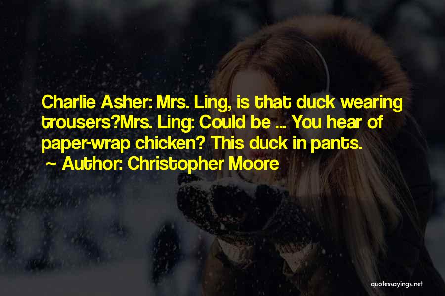 Christopher Moore Quotes: Charlie Asher: Mrs. Ling, Is That Duck Wearing Trousers?mrs. Ling: Could Be ... You Hear Of Paper-wrap Chicken? This Duck