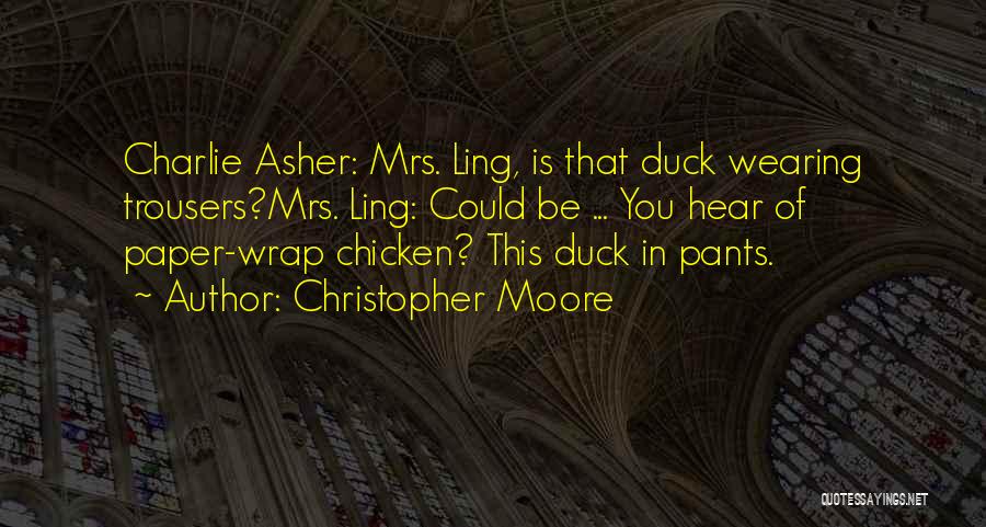 Christopher Moore Quotes: Charlie Asher: Mrs. Ling, Is That Duck Wearing Trousers?mrs. Ling: Could Be ... You Hear Of Paper-wrap Chicken? This Duck