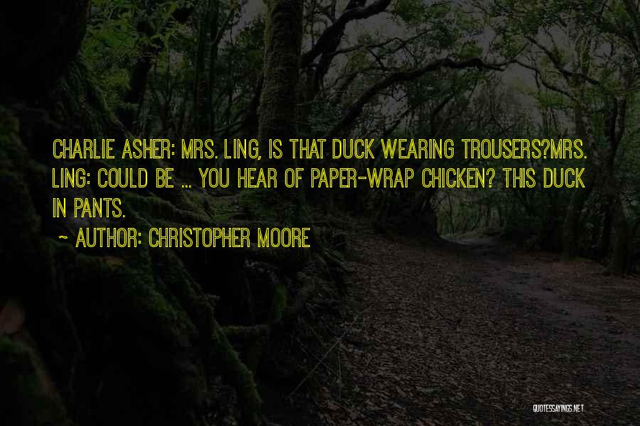 Christopher Moore Quotes: Charlie Asher: Mrs. Ling, Is That Duck Wearing Trousers?mrs. Ling: Could Be ... You Hear Of Paper-wrap Chicken? This Duck