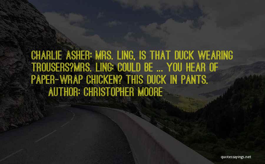 Christopher Moore Quotes: Charlie Asher: Mrs. Ling, Is That Duck Wearing Trousers?mrs. Ling: Could Be ... You Hear Of Paper-wrap Chicken? This Duck