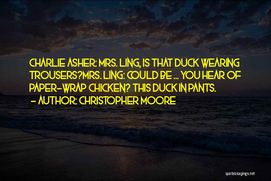Christopher Moore Quotes: Charlie Asher: Mrs. Ling, Is That Duck Wearing Trousers?mrs. Ling: Could Be ... You Hear Of Paper-wrap Chicken? This Duck