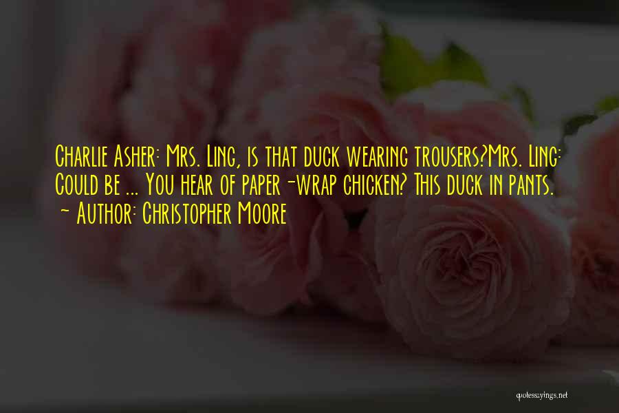 Christopher Moore Quotes: Charlie Asher: Mrs. Ling, Is That Duck Wearing Trousers?mrs. Ling: Could Be ... You Hear Of Paper-wrap Chicken? This Duck