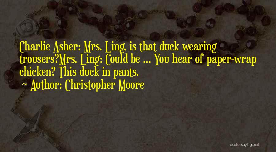 Christopher Moore Quotes: Charlie Asher: Mrs. Ling, Is That Duck Wearing Trousers?mrs. Ling: Could Be ... You Hear Of Paper-wrap Chicken? This Duck