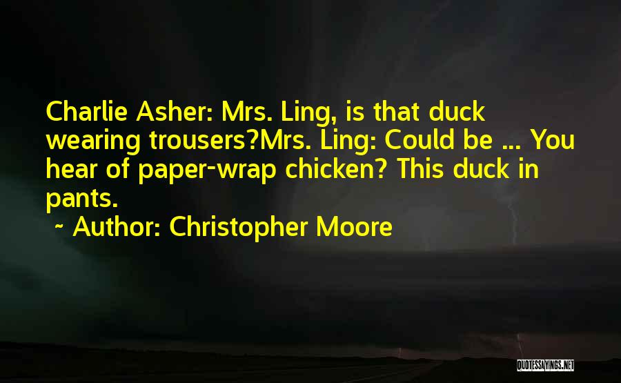 Christopher Moore Quotes: Charlie Asher: Mrs. Ling, Is That Duck Wearing Trousers?mrs. Ling: Could Be ... You Hear Of Paper-wrap Chicken? This Duck
