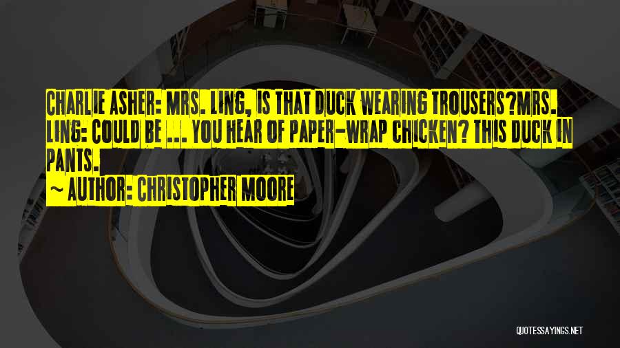 Christopher Moore Quotes: Charlie Asher: Mrs. Ling, Is That Duck Wearing Trousers?mrs. Ling: Could Be ... You Hear Of Paper-wrap Chicken? This Duck