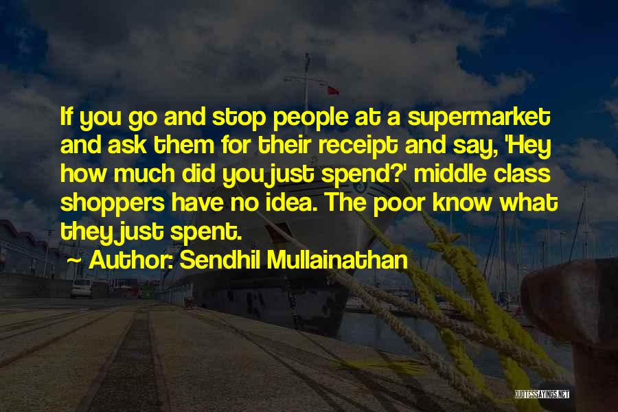 Sendhil Mullainathan Quotes: If You Go And Stop People At A Supermarket And Ask Them For Their Receipt And Say, 'hey How Much