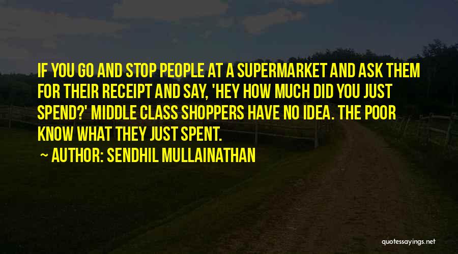 Sendhil Mullainathan Quotes: If You Go And Stop People At A Supermarket And Ask Them For Their Receipt And Say, 'hey How Much