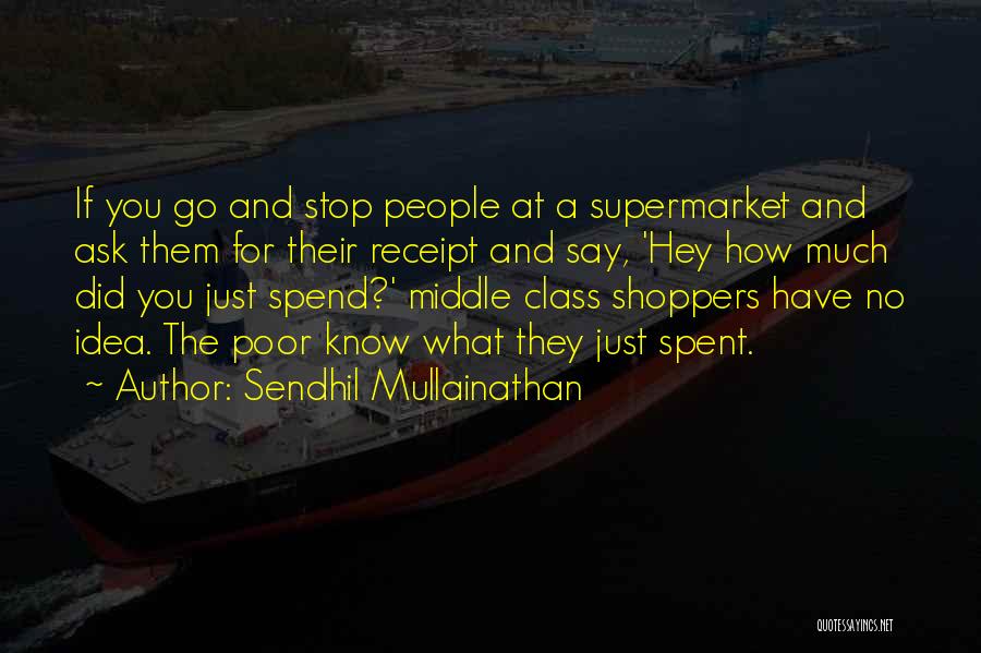 Sendhil Mullainathan Quotes: If You Go And Stop People At A Supermarket And Ask Them For Their Receipt And Say, 'hey How Much