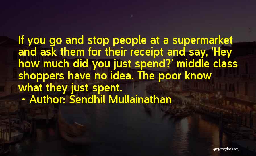 Sendhil Mullainathan Quotes: If You Go And Stop People At A Supermarket And Ask Them For Their Receipt And Say, 'hey How Much