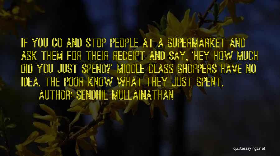 Sendhil Mullainathan Quotes: If You Go And Stop People At A Supermarket And Ask Them For Their Receipt And Say, 'hey How Much