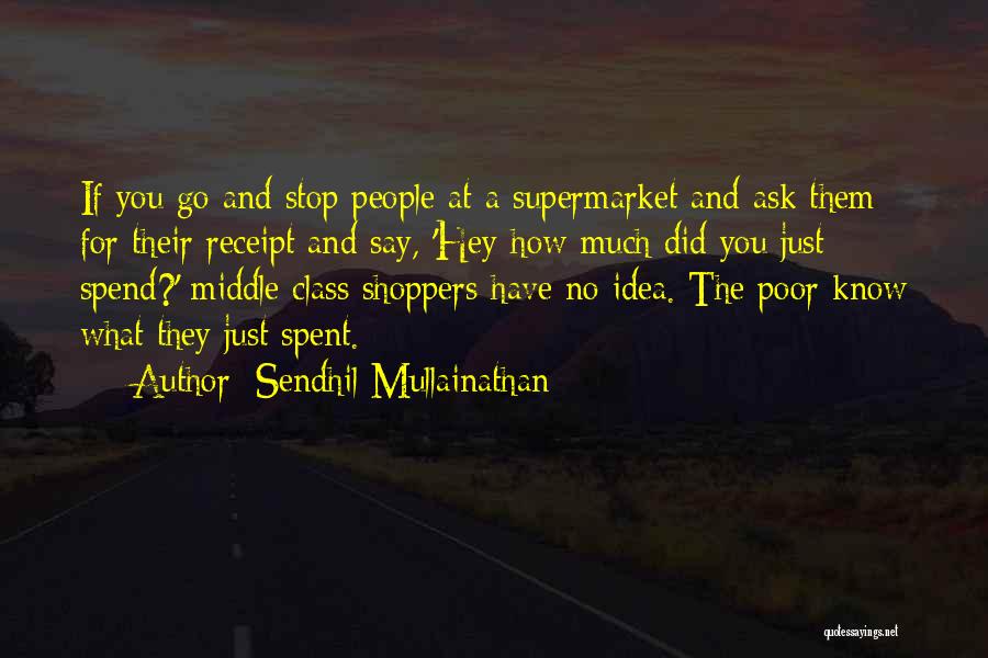 Sendhil Mullainathan Quotes: If You Go And Stop People At A Supermarket And Ask Them For Their Receipt And Say, 'hey How Much