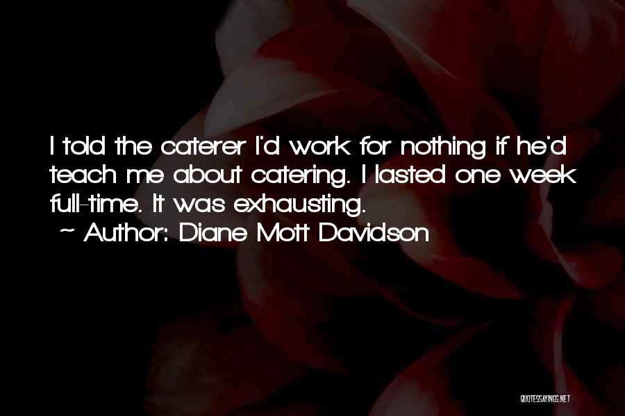 Diane Mott Davidson Quotes: I Told The Caterer I'd Work For Nothing If He'd Teach Me About Catering. I Lasted One Week Full-time. It