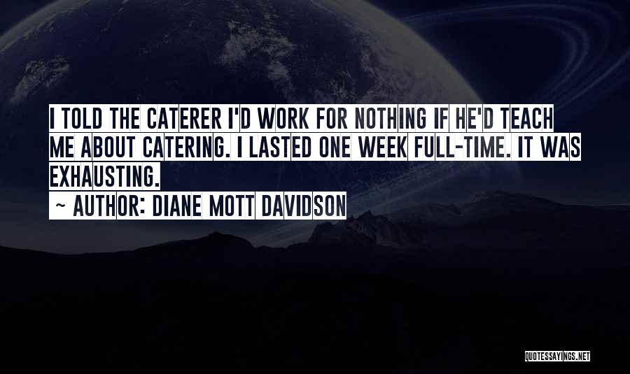 Diane Mott Davidson Quotes: I Told The Caterer I'd Work For Nothing If He'd Teach Me About Catering. I Lasted One Week Full-time. It