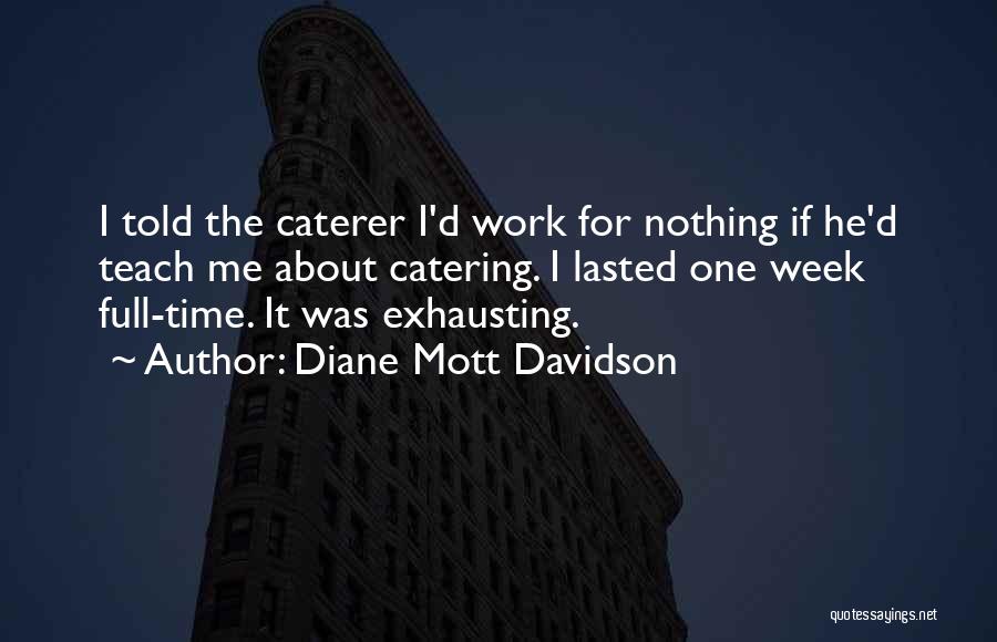 Diane Mott Davidson Quotes: I Told The Caterer I'd Work For Nothing If He'd Teach Me About Catering. I Lasted One Week Full-time. It