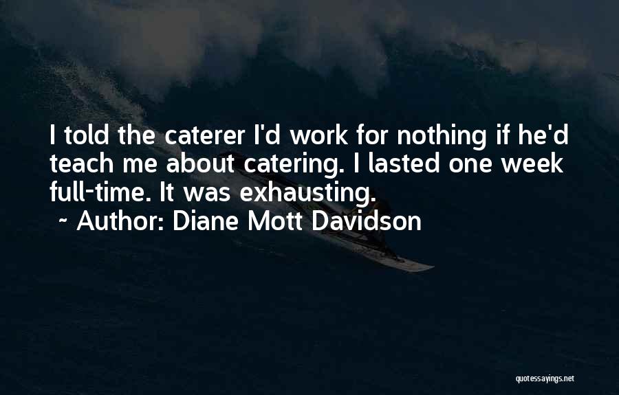 Diane Mott Davidson Quotes: I Told The Caterer I'd Work For Nothing If He'd Teach Me About Catering. I Lasted One Week Full-time. It