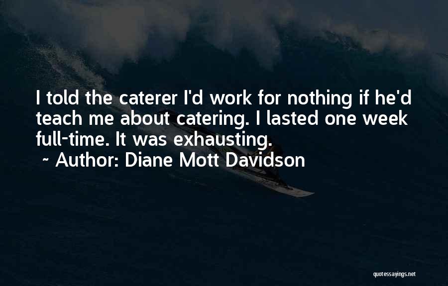 Diane Mott Davidson Quotes: I Told The Caterer I'd Work For Nothing If He'd Teach Me About Catering. I Lasted One Week Full-time. It