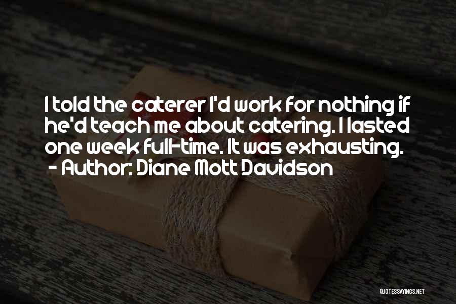 Diane Mott Davidson Quotes: I Told The Caterer I'd Work For Nothing If He'd Teach Me About Catering. I Lasted One Week Full-time. It