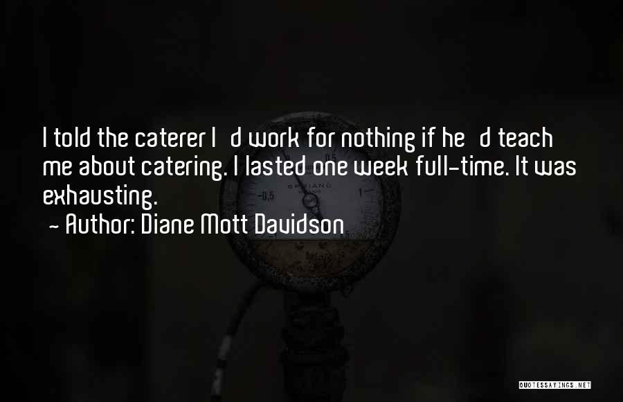 Diane Mott Davidson Quotes: I Told The Caterer I'd Work For Nothing If He'd Teach Me About Catering. I Lasted One Week Full-time. It