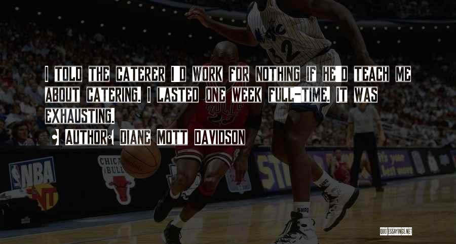 Diane Mott Davidson Quotes: I Told The Caterer I'd Work For Nothing If He'd Teach Me About Catering. I Lasted One Week Full-time. It