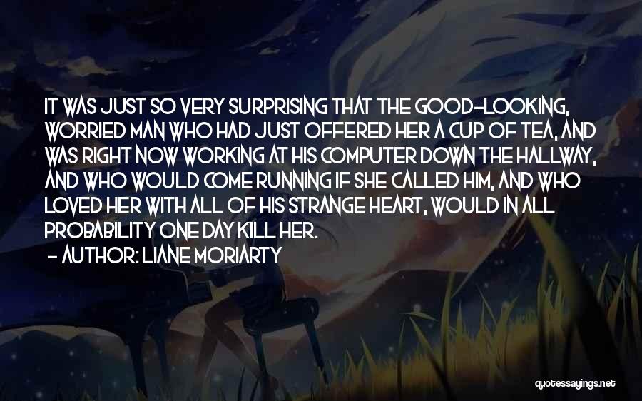 Liane Moriarty Quotes: It Was Just So Very Surprising That The Good-looking, Worried Man Who Had Just Offered Her A Cup Of Tea,