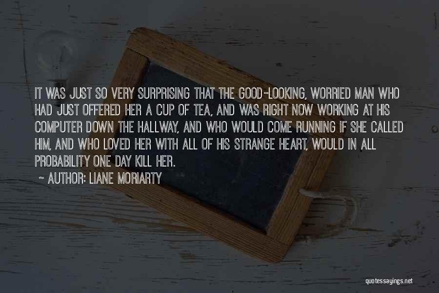 Liane Moriarty Quotes: It Was Just So Very Surprising That The Good-looking, Worried Man Who Had Just Offered Her A Cup Of Tea,