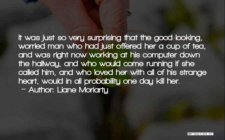 Liane Moriarty Quotes: It Was Just So Very Surprising That The Good-looking, Worried Man Who Had Just Offered Her A Cup Of Tea,