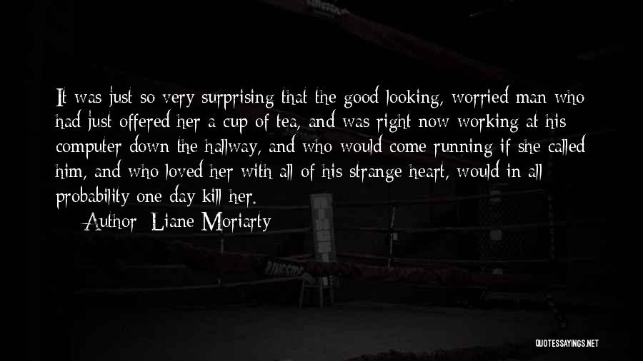 Liane Moriarty Quotes: It Was Just So Very Surprising That The Good-looking, Worried Man Who Had Just Offered Her A Cup Of Tea,