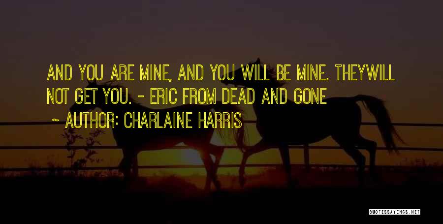 Charlaine Harris Quotes: And You Are Mine, And You Will Be Mine. Theywill Not Get You. - Eric From Dead And Gone