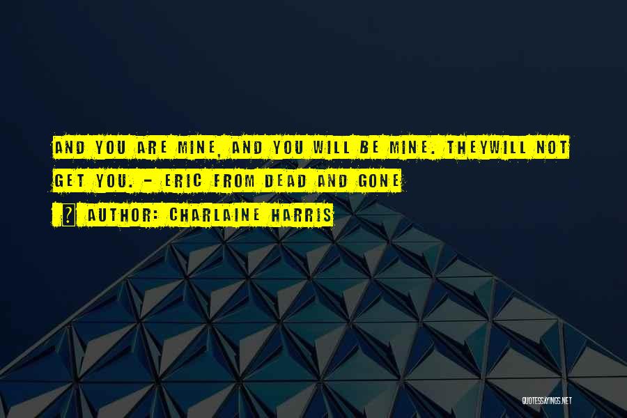 Charlaine Harris Quotes: And You Are Mine, And You Will Be Mine. Theywill Not Get You. - Eric From Dead And Gone