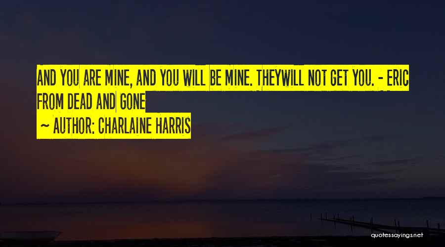 Charlaine Harris Quotes: And You Are Mine, And You Will Be Mine. Theywill Not Get You. - Eric From Dead And Gone