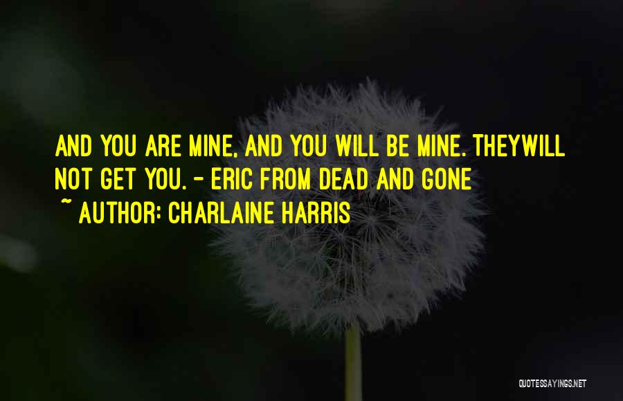 Charlaine Harris Quotes: And You Are Mine, And You Will Be Mine. Theywill Not Get You. - Eric From Dead And Gone