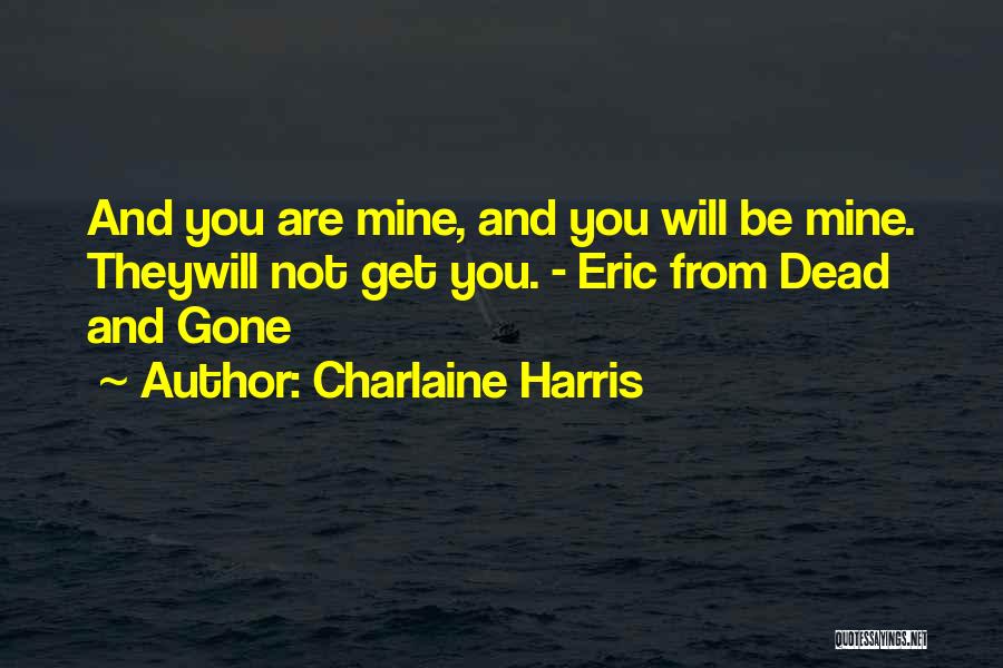 Charlaine Harris Quotes: And You Are Mine, And You Will Be Mine. Theywill Not Get You. - Eric From Dead And Gone