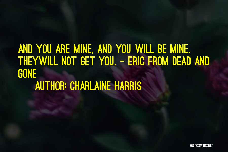 Charlaine Harris Quotes: And You Are Mine, And You Will Be Mine. Theywill Not Get You. - Eric From Dead And Gone
