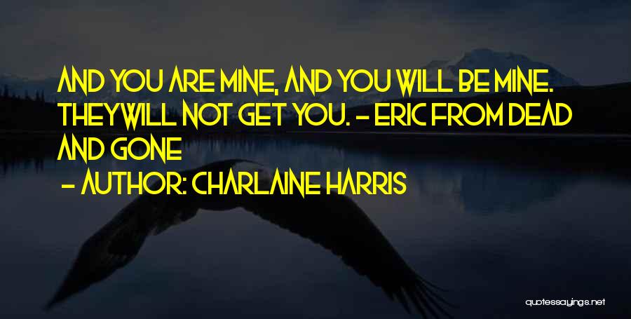 Charlaine Harris Quotes: And You Are Mine, And You Will Be Mine. Theywill Not Get You. - Eric From Dead And Gone