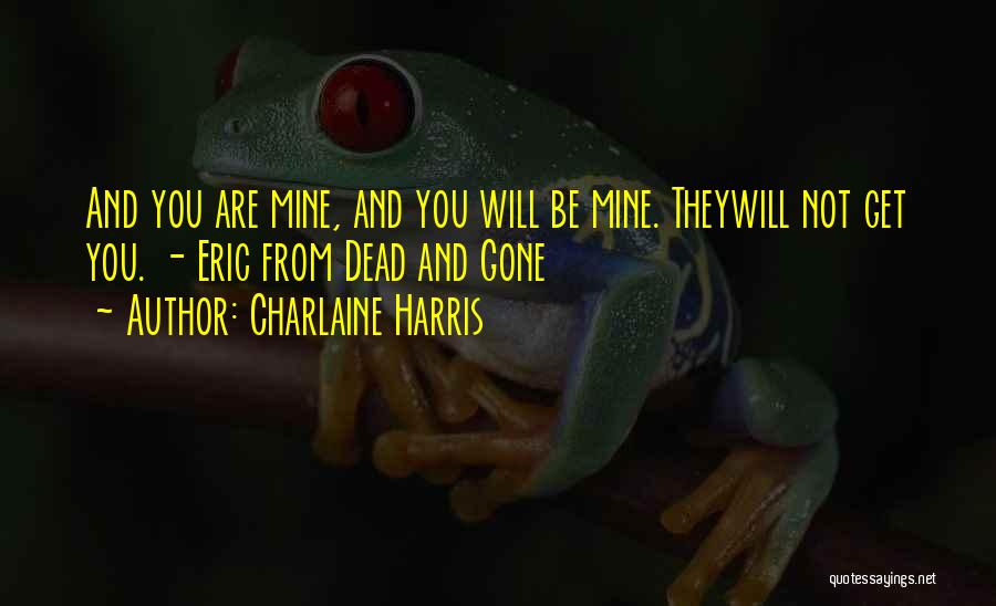 Charlaine Harris Quotes: And You Are Mine, And You Will Be Mine. Theywill Not Get You. - Eric From Dead And Gone
