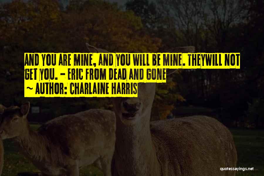 Charlaine Harris Quotes: And You Are Mine, And You Will Be Mine. Theywill Not Get You. - Eric From Dead And Gone