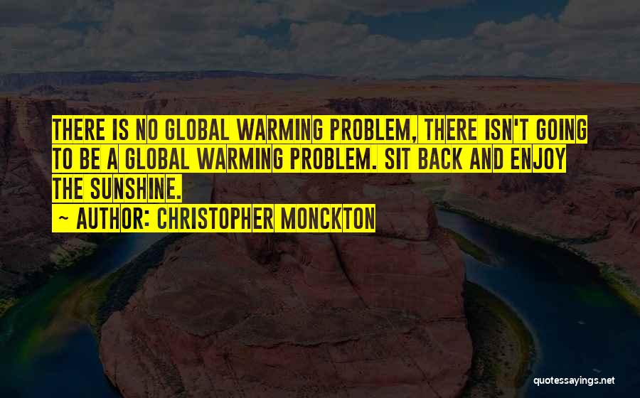 Christopher Monckton Quotes: There Is No Global Warming Problem, There Isn't Going To Be A Global Warming Problem. Sit Back And Enjoy The