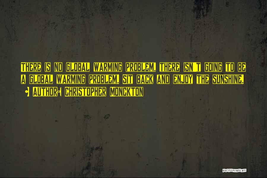 Christopher Monckton Quotes: There Is No Global Warming Problem, There Isn't Going To Be A Global Warming Problem. Sit Back And Enjoy The