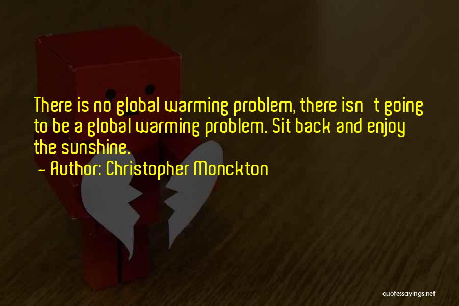 Christopher Monckton Quotes: There Is No Global Warming Problem, There Isn't Going To Be A Global Warming Problem. Sit Back And Enjoy The