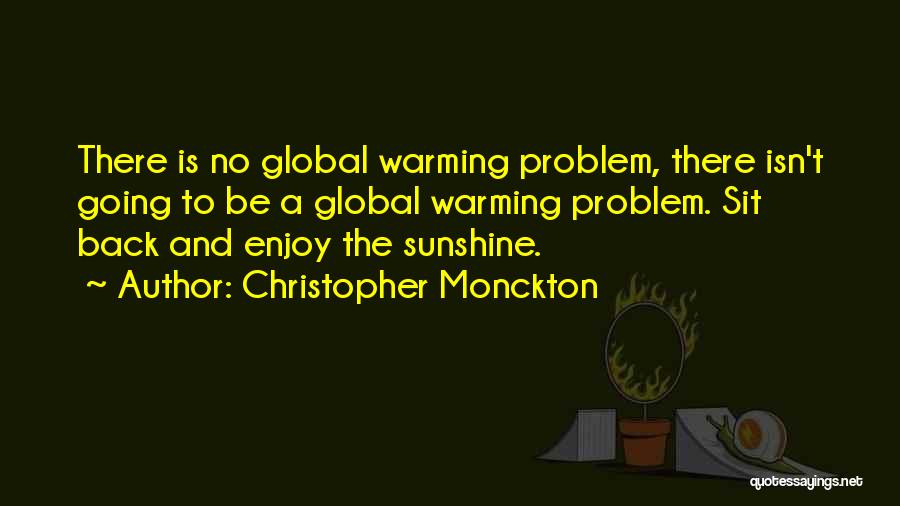 Christopher Monckton Quotes: There Is No Global Warming Problem, There Isn't Going To Be A Global Warming Problem. Sit Back And Enjoy The