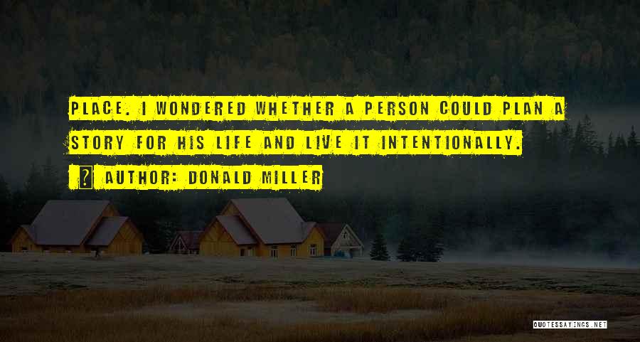 Donald Miller Quotes: Place. I Wondered Whether A Person Could Plan A Story For His Life And Live It Intentionally.