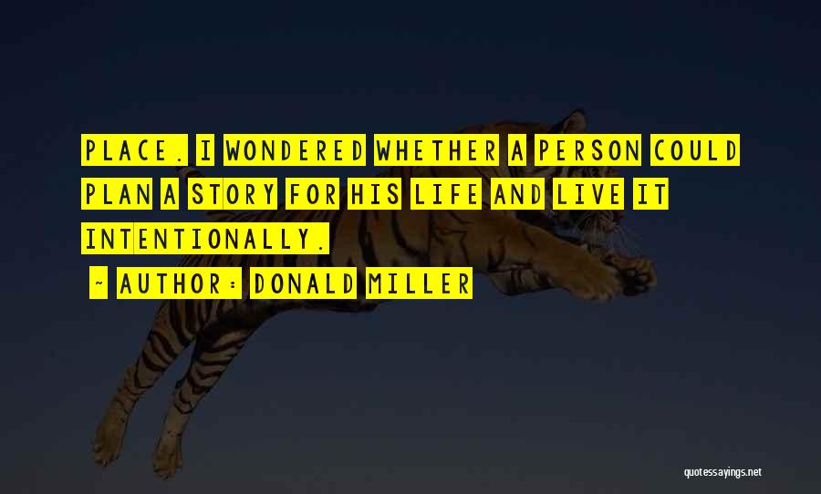 Donald Miller Quotes: Place. I Wondered Whether A Person Could Plan A Story For His Life And Live It Intentionally.