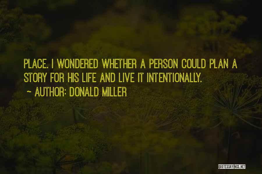 Donald Miller Quotes: Place. I Wondered Whether A Person Could Plan A Story For His Life And Live It Intentionally.