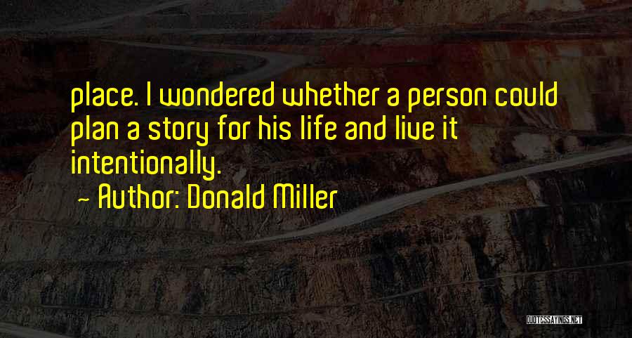 Donald Miller Quotes: Place. I Wondered Whether A Person Could Plan A Story For His Life And Live It Intentionally.