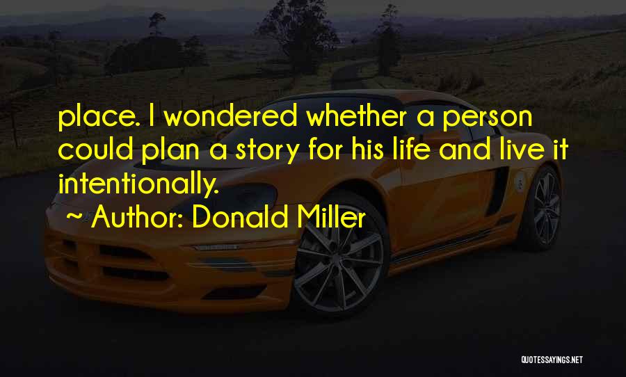 Donald Miller Quotes: Place. I Wondered Whether A Person Could Plan A Story For His Life And Live It Intentionally.