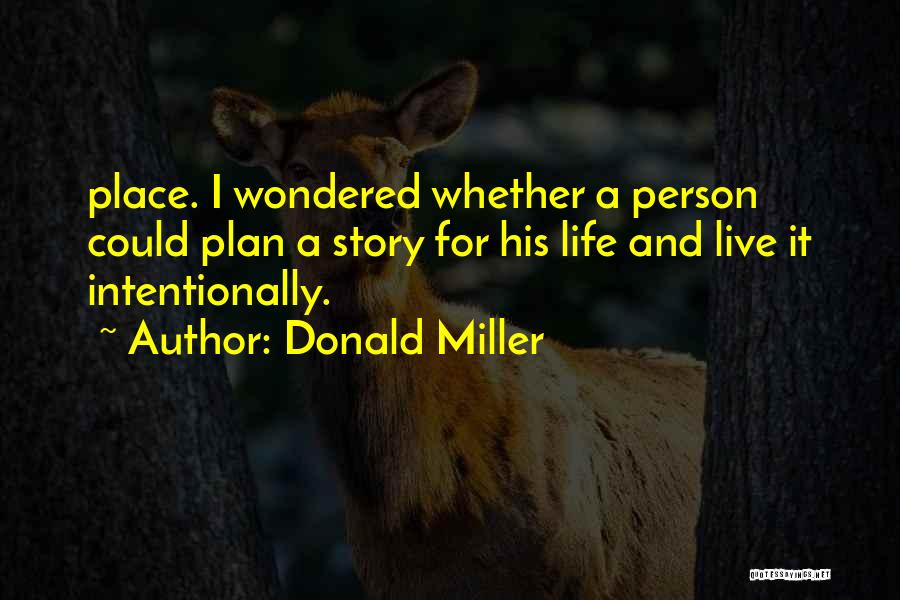 Donald Miller Quotes: Place. I Wondered Whether A Person Could Plan A Story For His Life And Live It Intentionally.