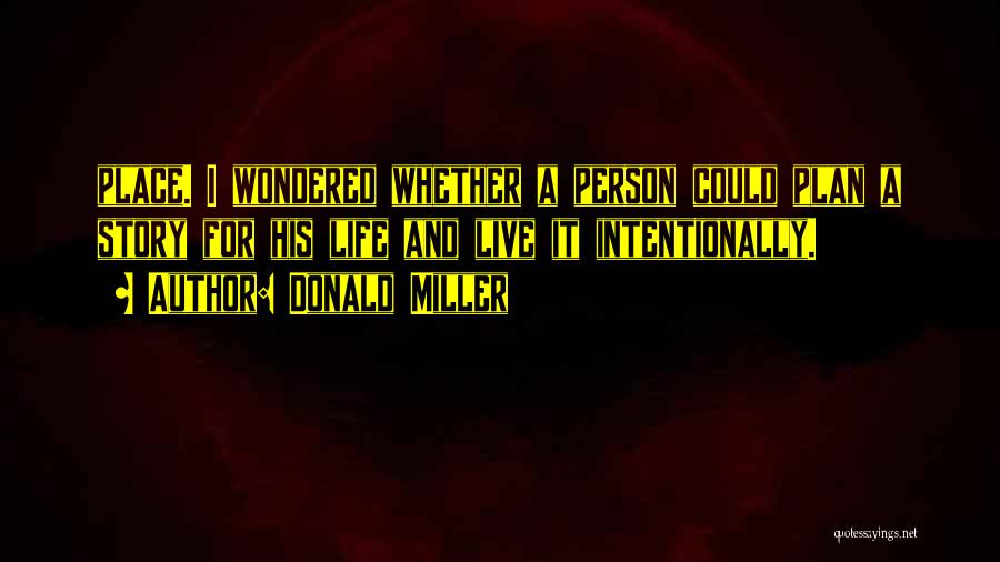 Donald Miller Quotes: Place. I Wondered Whether A Person Could Plan A Story For His Life And Live It Intentionally.