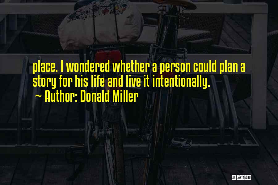 Donald Miller Quotes: Place. I Wondered Whether A Person Could Plan A Story For His Life And Live It Intentionally.