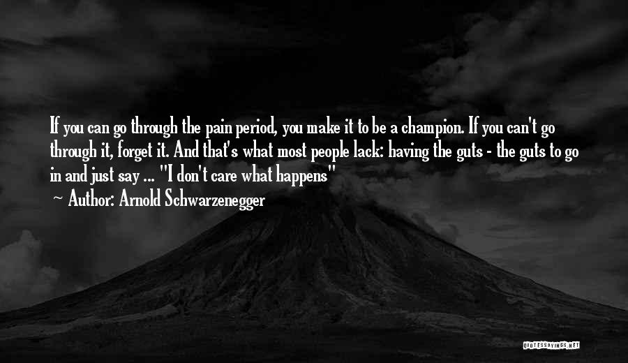 Arnold Schwarzenegger Quotes: If You Can Go Through The Pain Period, You Make It To Be A Champion. If You Can't Go Through